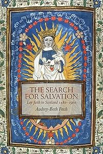 The Search for Salvation: Lay Faith in Scotland 1480–1560 by Audrey-Beth Fitch