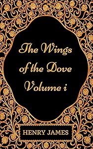 The Wings of the Dove - Volume I: By Henry James - Illustrated