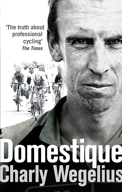 Domestique: The True Life Ups and Downs of a Tour Pro by Charly Wegelius
