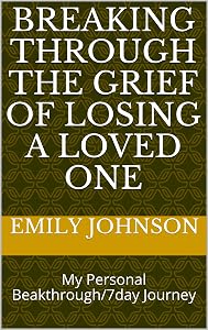 Breaking Through The Grief Of Losing A Loved One: My Personal Beakthrough/7day Journey