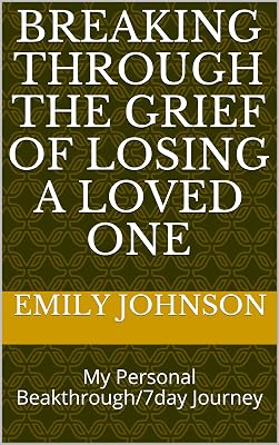 Breaking Through The Grief Of Losing A Loved One: My Personal Beakthrough/7day Journey