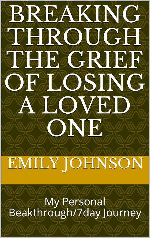 Breaking Through The Grief Of Losing A Loved One: My Personal Beakthrough/7day Journey by Emily Johnson