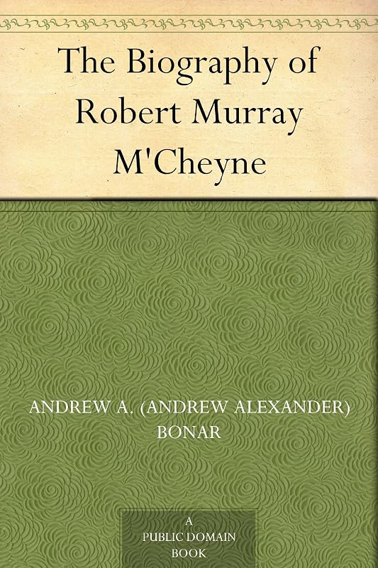The Biography of Robert Murray M'Cheyne by Andrew A. Bonar