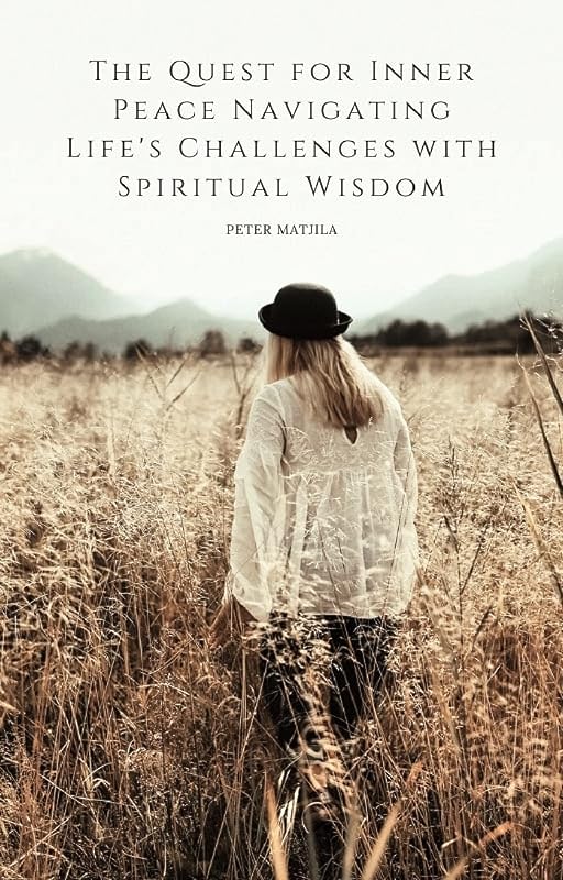 The Quest for Inner Peace Navigating Life's Challenges with Spiritual Wisdom by peter matjila