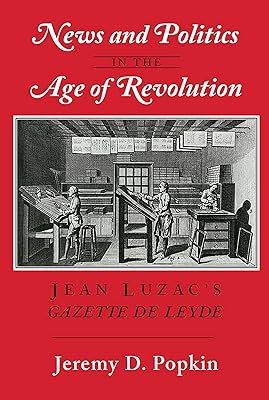 News and Politics in the Age of Revolution: Jean Luzac's "Gazette de Leyde"