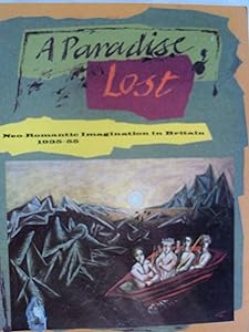 A Paradise Lost: The Neo-Romantic Imagination in Britain 1935-55 by David Mellor