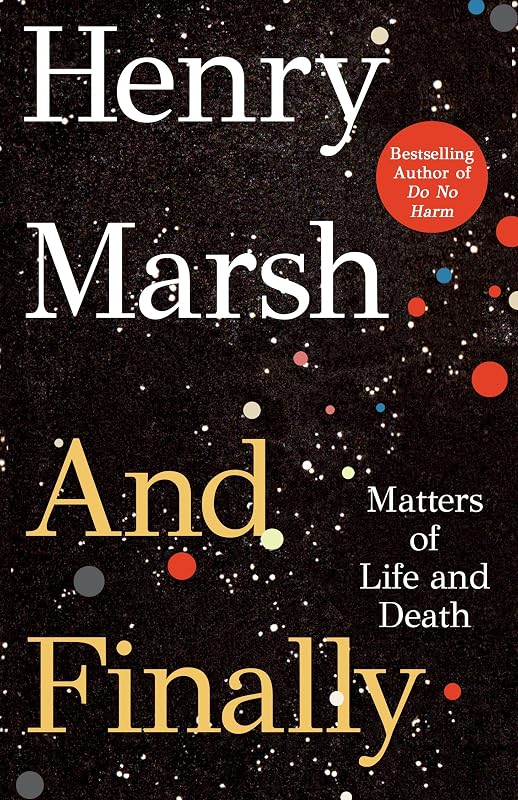 And Finally: Matters of Life and Death by Henry Marsh
