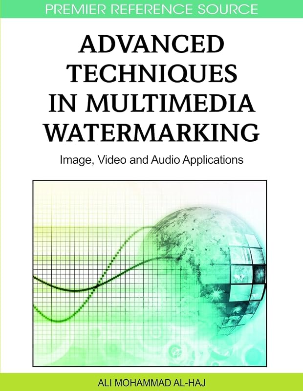 Advanced Techniques in Multimedia Watermarking: Image, Video and Audio Applications by Ali Mohammad Al-Haj