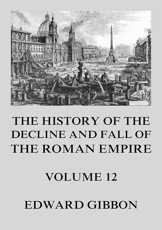 The History of the Decline and Fall of the Roman Empire: Volume 12 by Edward Gibbon