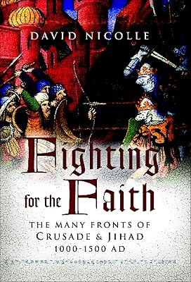 Fighting for the Faith: The Many Fronts of Crusade & Jihad 1000-1500 AD