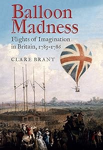 Balloon Madness: Flights of Imagination in Britain, 1783-1786 by Clare Brant