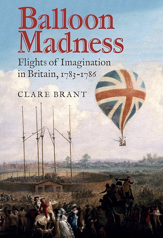 Balloon Madness: Flights of Imagination in Britain, 1783-1786 by Clare Brant