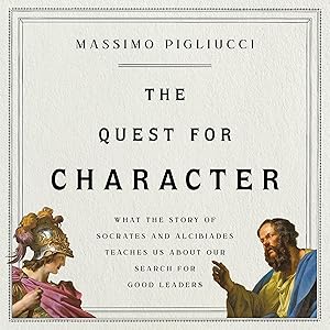 The Quest for Character: What the Story of Socrates and Alcibiades Teaches Us About Our Search for Good Leaders by Massimo Pigliucci