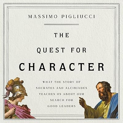 The Quest for Character: What the Story of Socrates and Alcibiades Teaches Us About Our Search for Good Leaders
