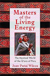 Masters of the Living Energy: The Mystical World of the Q'ero of Peru by Joan Parisi Wilcox