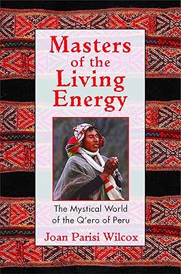Masters of the Living Energy: The Mystical World of the Q'ero of Peru
