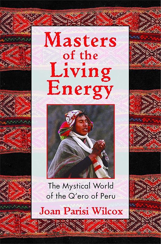 Masters of the Living Energy: The Mystical World of the Q'ero of Peru by Joan Parisi Wilcox
