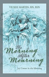 The Morning After Mourning: Joy Comes in the Morning by Vickee Martin RN BSN