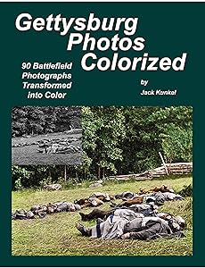 Gettysburg Photos Colorized: 90 Battlefield Photographs Transformed Into Color by Jack Kunkel