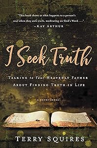 I Seek Truth: Talking to Your Heavenly Father About Finding Truth in Life by Terry Squires