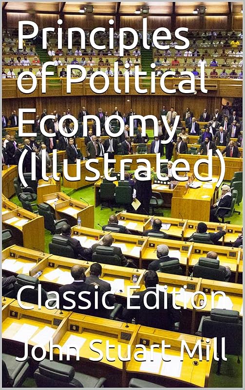 Principles of Political Economy (Illustrated): Classic Edition by John Stuart Mill