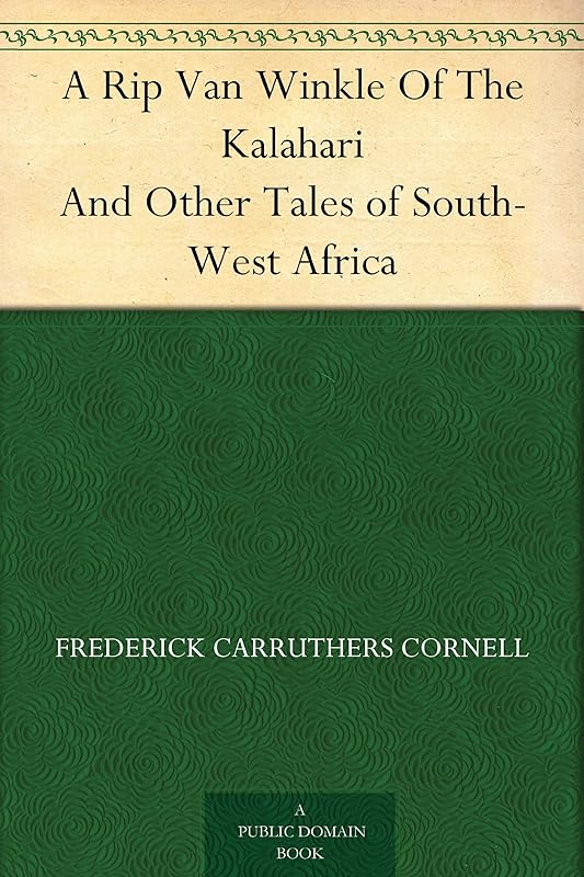 A Rip Van Winkle Of The Kalahari And Other Tales of South-West Africa by Frederick Carruthers Cornell