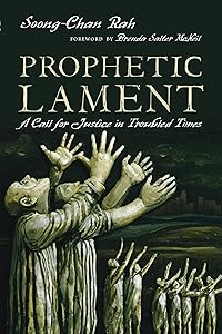 Prophetic Lament: A Call for Justice in Troubled Times by Soong-Chan Rah