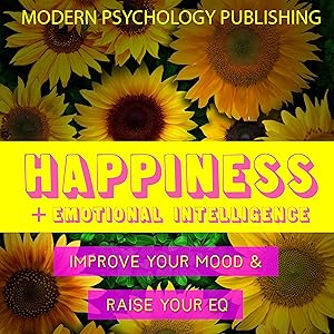 Happiness and Emotional Intelligence: Happiness, Emotional Intelligence, EQ, Influence, Mindset, Habits - 4 Manuscripts