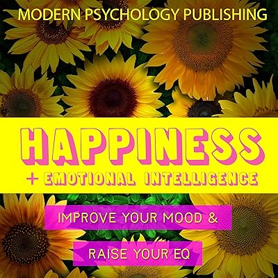 Happiness and Emotional Intelligence: Happiness, Emotional Intelligence, EQ, Influence, Mindset, Habits - 4 Manuscripts