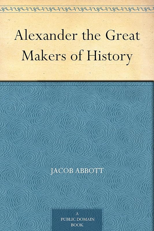 Alexander the Great Makers of History by Jacob Abbott