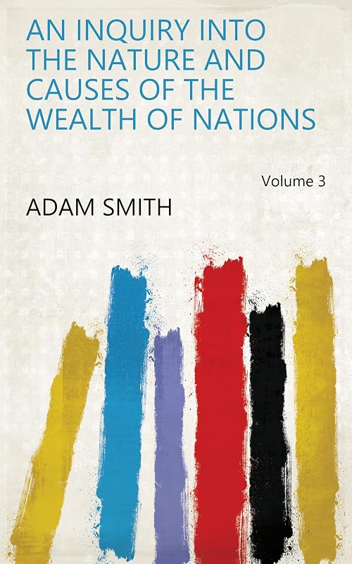 An Inquiry Into the Nature and Causes of the Wealth of Nations Volume 3 by Adam Smith