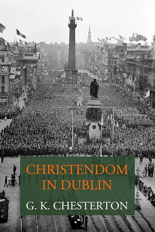 Christendom in Dublin: Personal Impressions of the 31st Eucharistic Congress in Dublin 1932 by G.K. Chesterton
