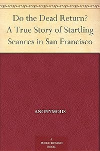 Do the Dead Return? A True Story of Startling Seances in San Francisco