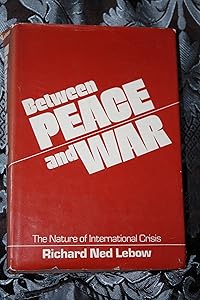 Between Peace and War: The Nature of International Crisis by Professor Richard Ned Lebow