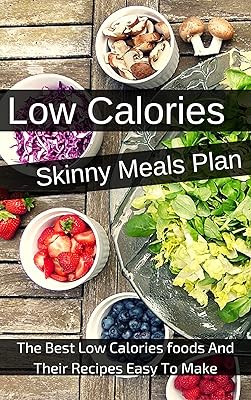 Low Calories Skinny Meals Plan: The Best Low Calories foods And Their Recipes Easy To Make