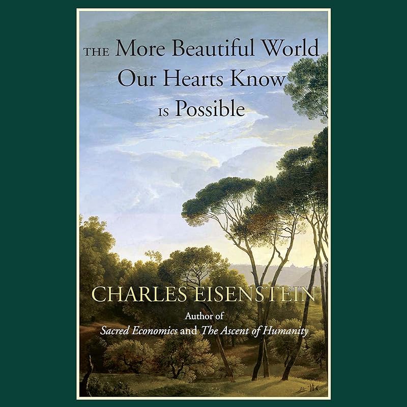 The More Beautiful World Our Hearts Know Is Possible by Charles Eisenstein