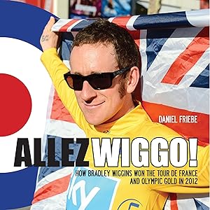 Allez Wiggo!: How Bradley Wiggins won the Tour de France and Olympic gold in 2012 by Daniel Friebe