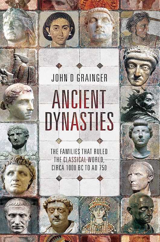 Ancient Dynasties: The Families that Ruled the Classical World, circa 1000 BC to AD 750 by John D. Grainger