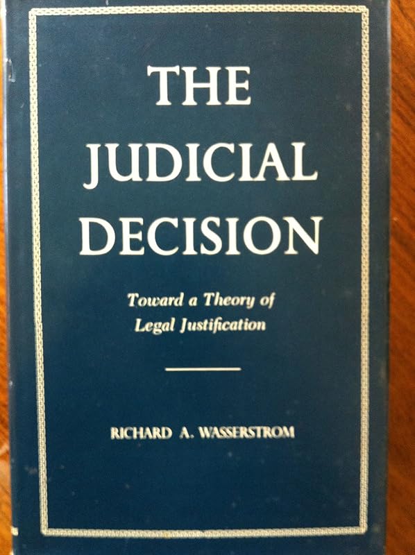 The Judicial Decision: Toward a Theory of Legal Justification by Richard A. Wasserstrom