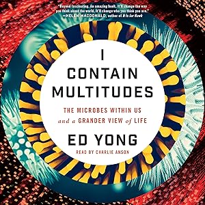 I Contain Multitudes: The Microbes Within Us and a Grander View of Life by Ed Yong