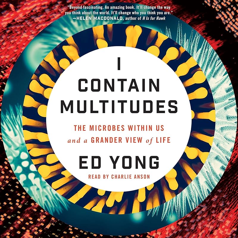 I Contain Multitudes: The Microbes Within Us and a Grander View of Life by Ed Yong
