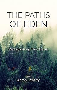 The Paths of Eden - Rediscovering the Gospel by Aaron Lafferty