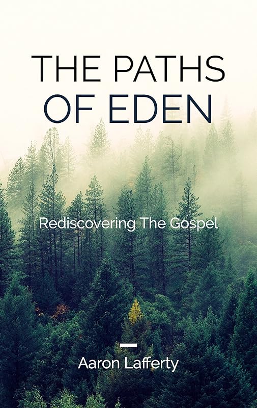 The Paths of Eden - Rediscovering the Gospel by Aaron Lafferty