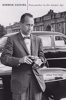Norman Cousins: Peacemaker in the Atomic Age (Johns Hopkins Nuclear History and Contemporary Affairs)