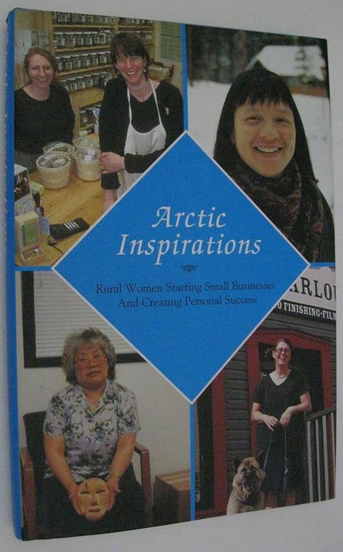 Arctic Inspirations: Rural Women Starting Small Businesses and Creating Personal Success by Linda Chamberlain