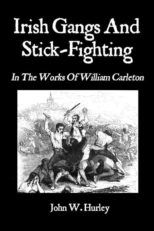 Irish Gangs And Stick-Fighting: In The Works Of William Carleton (Bataireacht Shillelagh Irish Stick-Fighting Series Book 1) by John W. Hurley