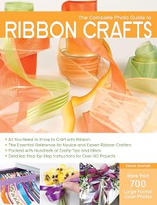 The Complete Photo Guide to Ribbon Crafts: *All You Need to Know to Craft with Ribbon *The Essential Reference for Novice and Expert Ribbon Crafters ... Instructions for Over 100 Projects by Elaine Schmidt
