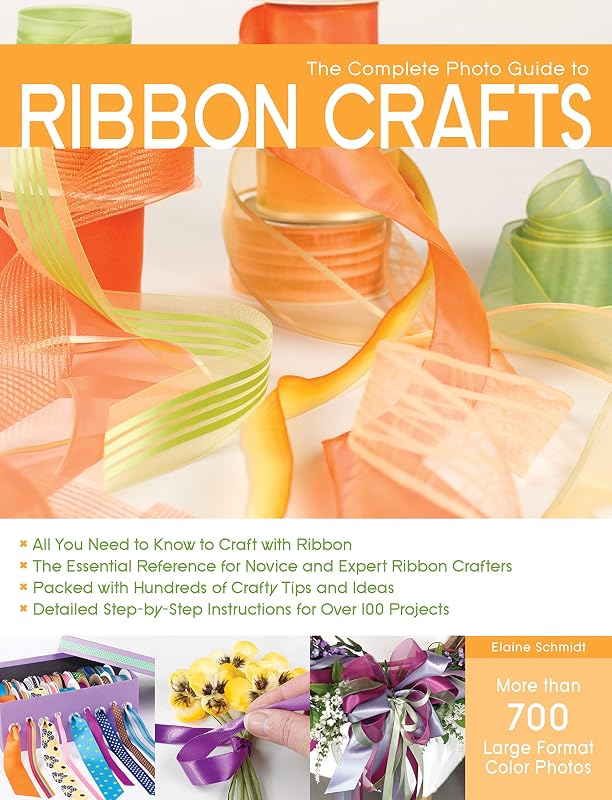 The Complete Photo Guide to Ribbon Crafts: *All You Need to Know to Craft with Ribbon *The Essential Reference for Novice and Expert Ribbon Crafters ... Instructions for Over 100 Projects by Elaine Schmidt