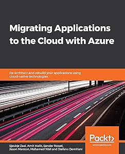 Migrating Applications to the Cloud with Azure: Re-architect and rebuild your applications using cloud-native technologies by Sjoukje Zaal