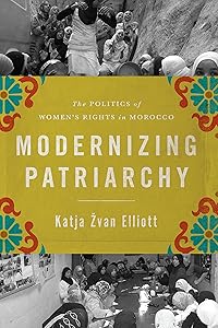Modernizing Patriarchy: The Politics of Women's Rights in Morocco by Katja Zvan Elliott